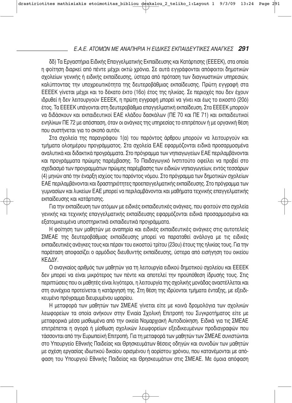 Σε αυτά εγγράφονται απόφοιτοι δημοτικών σχολείων γενικής ή ειδικής εκπαί δευσης, ύστερα από πρόταση των διαγνωστικών υπηρε σιών, καλύπτοντας την υποχρεωτικότητα της δευτερο βάθμιας εκπαίδευσης.