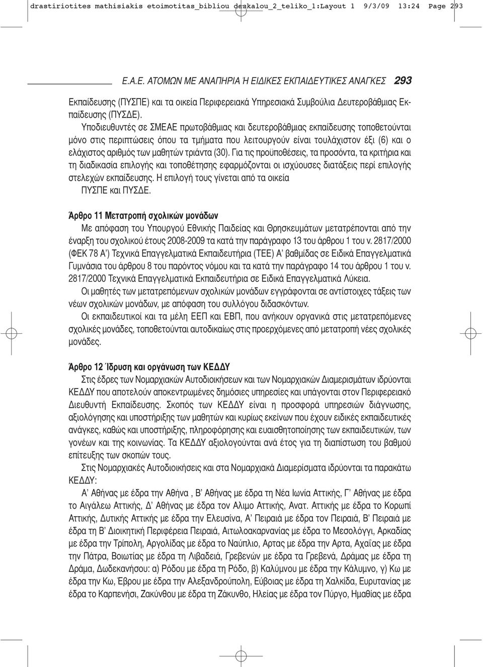 Υποδιευθυντές σε ΣΜΕΑΕ πρωτοβάθμιας και δευτε ροβάθμιας εκπαίδευσης τοποθετούνται μόνο στις περι πτώσεις όπου τα τμήματα που λειτουργούν είναι τουλά χιστον έξι (6) και ο ελάχιστος αριθμός των μαθητών