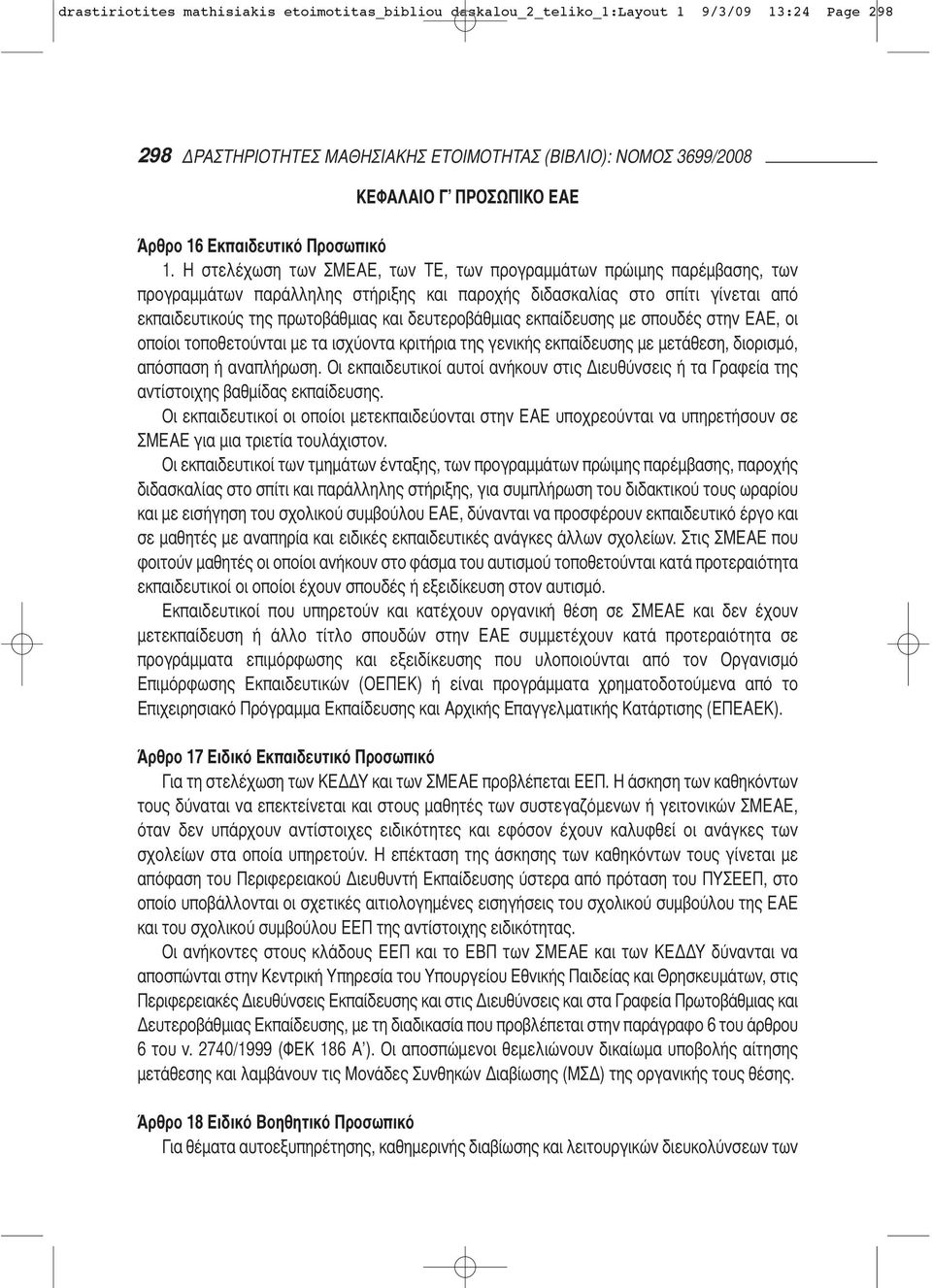 Η στελέχωση των ΣΜΕΑΕ, των ΤΕ, των προγραμμά των πρώιμης παρέμβασης, των προγραμμάτων παράλ ληλης στήριξης και παροχής διδασκαλίας στο σπίτι γίνε ται από εκπαιδευτικούς της πρωτοβάθμιας και δευτερο