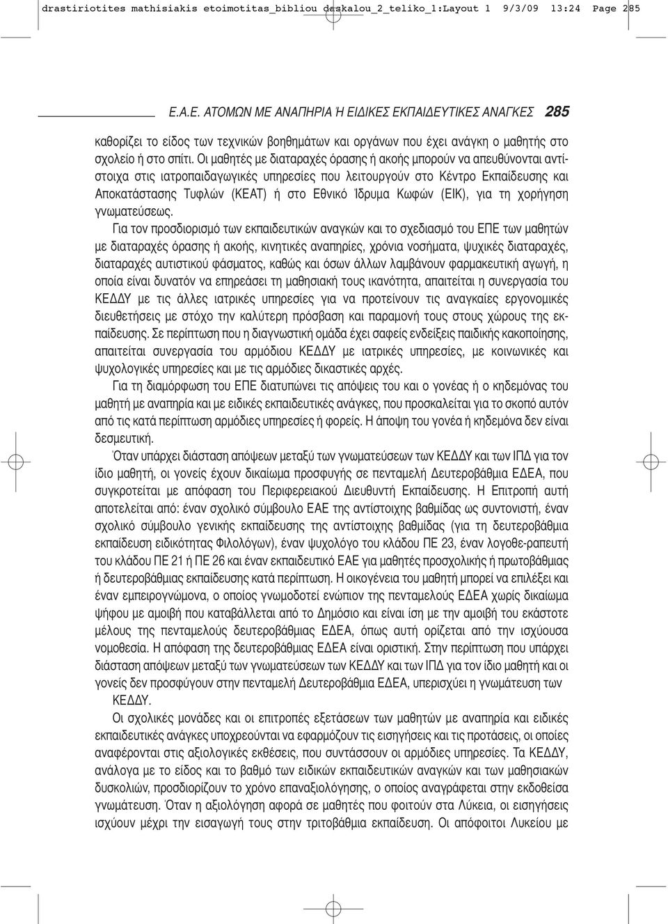 Οι μαθητές με διατα ραχές όρασης ή ακοής μπορούν να απευθύνονται αντί - στοιχα στις ιατροπαιδαγωγικές υπηρεσίες που λειτουρ γούν στο Κέντρο Εκπαίδευσης και Αποκατάστασης Τυ φλών (ΚΕΑΤ) ή στο Εθνικό