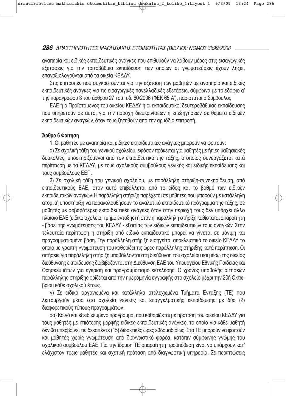 Στις επιτροπές που συγκροτούνται για την εξέταση των μαθητών με αναπηρία και ειδικές εκπαιδευτικές ανά γκες για τις εισαγωγικές πανελλαδικές εξετάσεις, σύμ φωνα με το εδάφιο α της παραγράφου 3 του