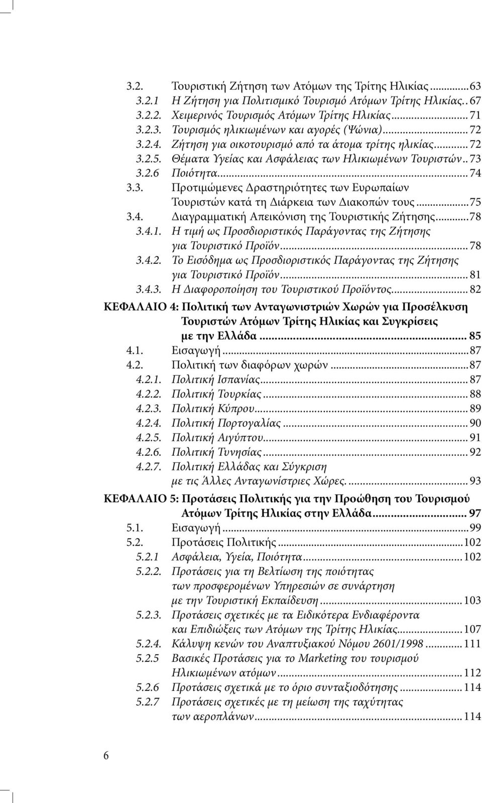 ..75 3.4. ιαγραµµατική Απεικόνιση της Τουριστικής Ζήτησης...78 3.4.1. Η τιµή ως Προσδιοριστικός Παράγοντας της Ζήτησης για Τουριστικό Προϊόν...78 3.4.2.