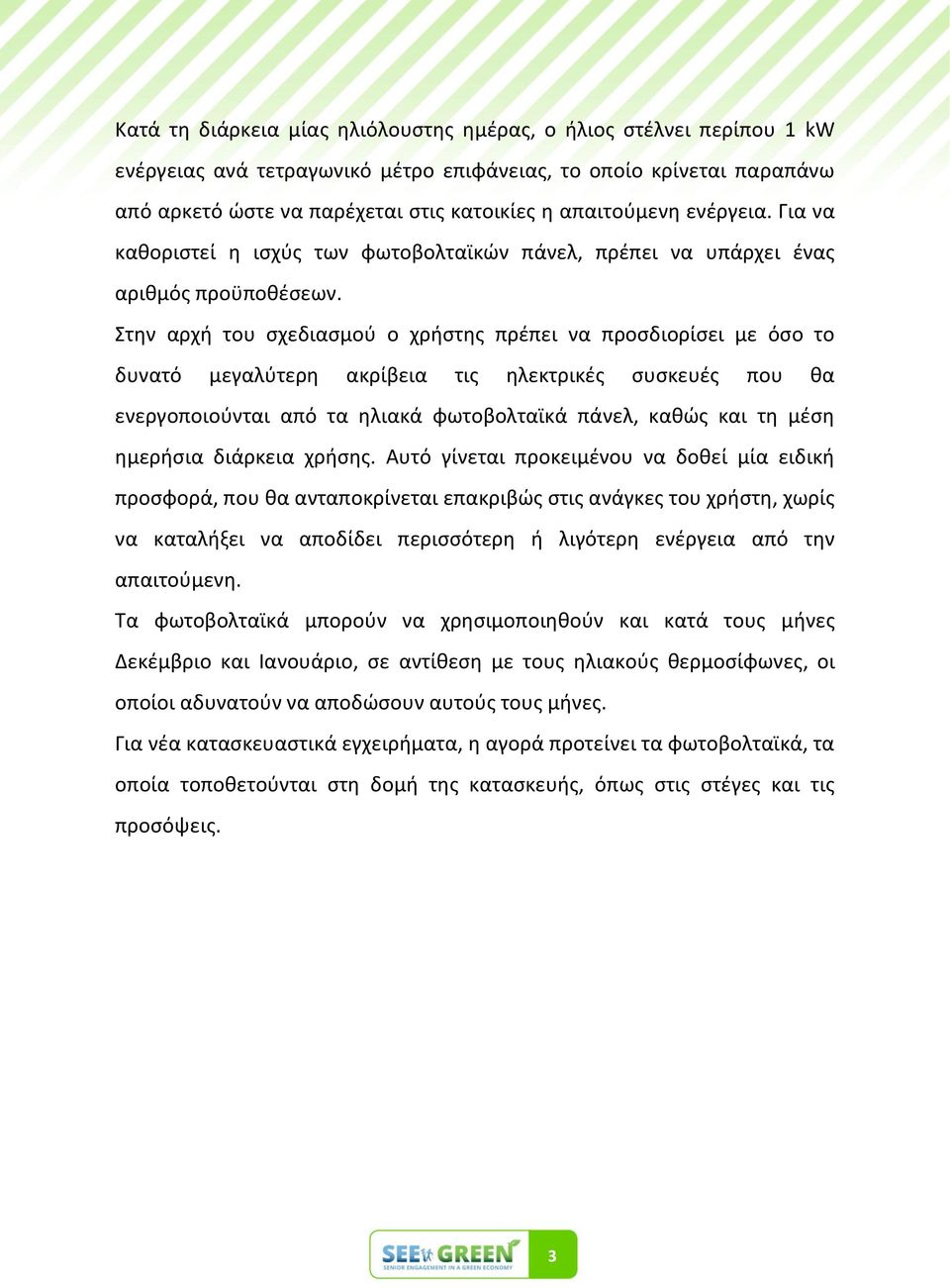 Στθν αρχι του ςχεδιαςμοφ ο χριςτθσ πρζπει να προςδιορίςει με όςο το δυνατό μεγαλφτερθ ακρίβεια τισ θλεκτρικζσ ςυςκευζσ που κα ενεργοποιοφνται από τα θλιακά φωτοβολταϊκά πάνελ, κακϊσ και τθ μζςθ