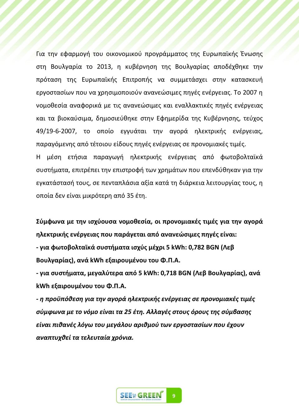 Το 2007 θ νομοκεςία αναφορικά με τισ ανανεϊςιμεσ και εναλλακτικζσ πθγζσ ενζργειασ και τα βιοκαφςιμα, δθμοςιεφκθκε ςτθν Εφθμερίδα τθσ Κυβζρνθςθσ, τεφχοσ 49/19-6-2007, το οποίο εγγυάται τθν αγορά