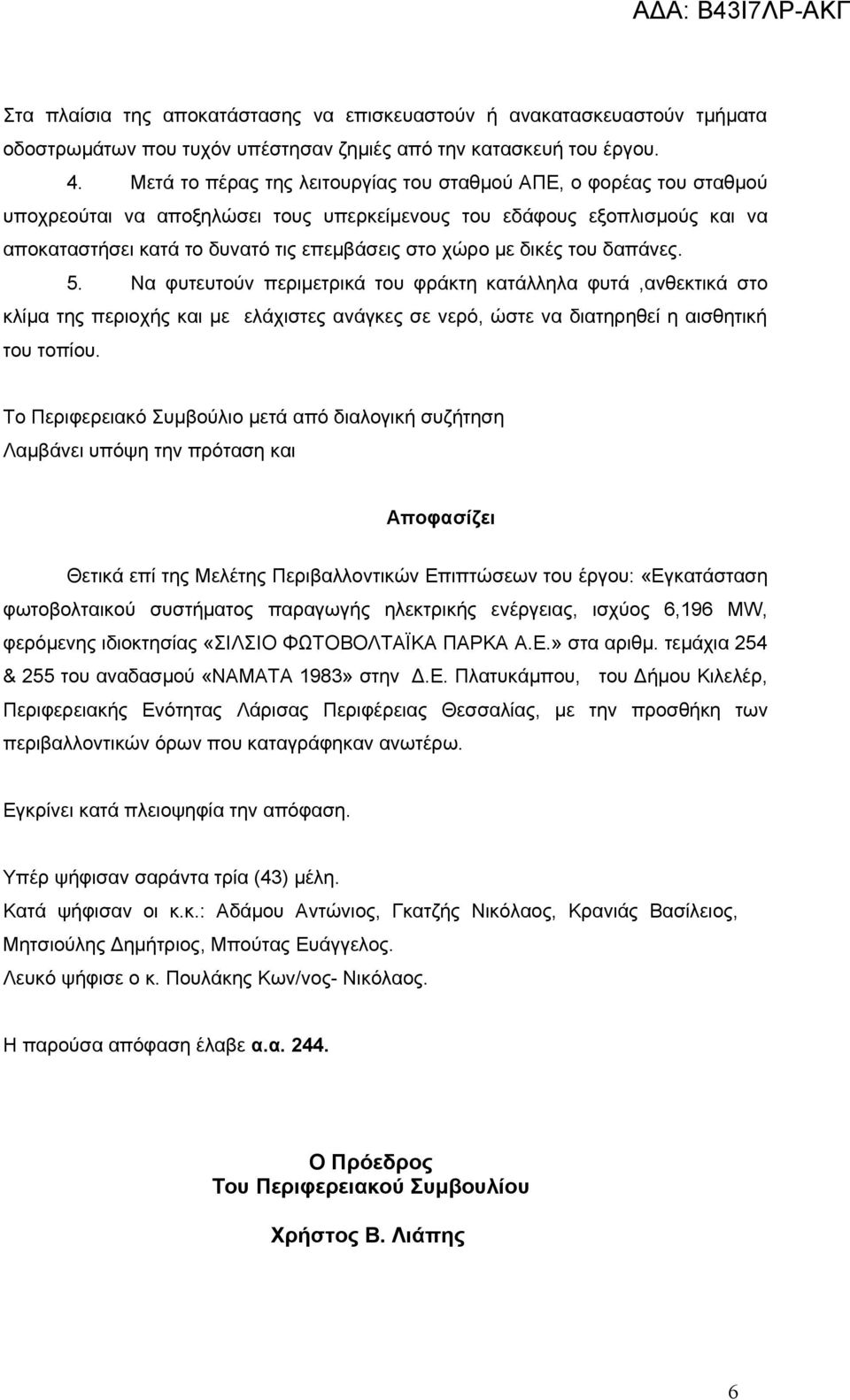 δικές του δαπάνες. 5. Να φυτευτούν περιμετρικά του φράκτη κατάλληλα φυτά,ανθεκτικά στο κλίμα της περιοχής και με ελάχιστες ανάγκες σε νερό, ώστε να διατηρηθεί η αισθητική του τοπίου.