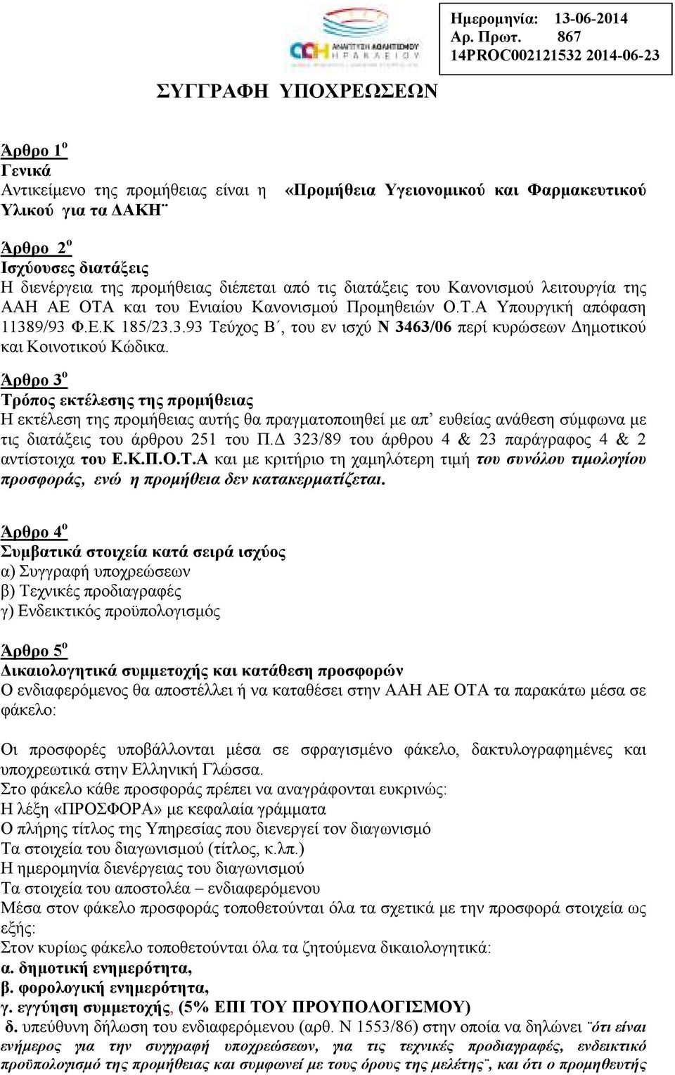 διενέργεια της προµήθειας διέπεται από τις διατάξεις του Κανονισµού λειτουργία της ΑΑΗ ΑΕ ΟΤΑ και του Ενιαίου Κανονισµού Προµηθειών Ο.Τ.Α Υπουργική απόφαση 1138