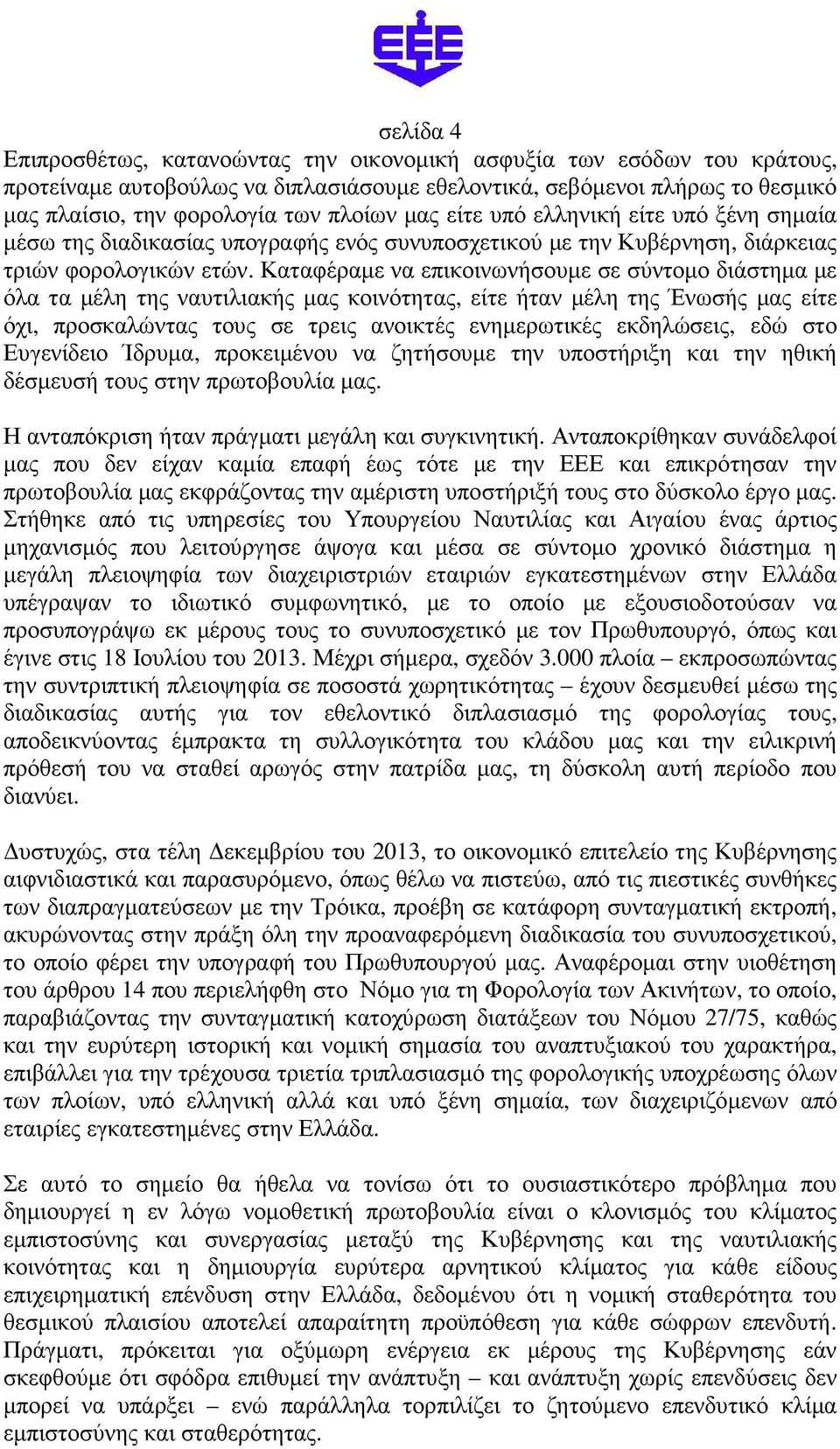 Καταφέραµε να επικοινωνήσουµε σε σύντοµο διάστηµα µε όλα τα µέλη της ναυτιλιακής µας κοινότητας, είτε ήταν µέλη της Ένωσής µας είτε όχι, προσκαλώντας τους σε τρεις ανοικτές ενηµερωτικές εκδηλώσεις,
