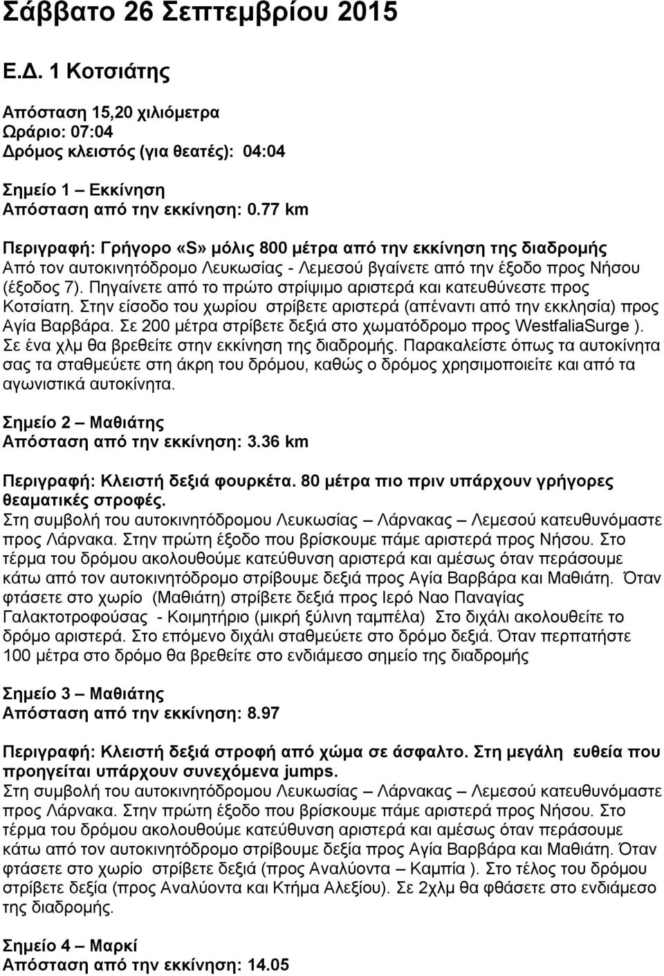 Πηγαίνετε από το πρώτο στρίψιμο αριστερά και κατευθύνεστε προς Κοτσίατη. Στην είσοδο του χωρίου στρίβετε αριστερά (απέναντι από την εκκλησία) προς Αγία Βαρβάρα.