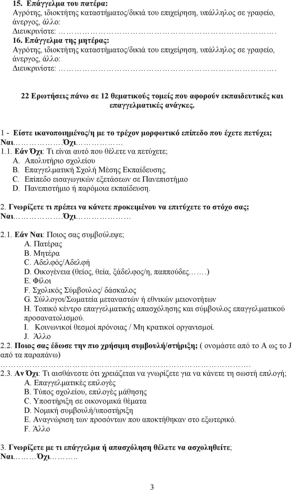 22 Ερωτήσεις πάνω σε 12 θεµατικούς τοµείς που αφορούν εκπαιδευτικές και επαγγελµατικές ανάγκες. 1 - Είστε ικανοποιηµένος/η µε το τρέχον µορφωτικό επίπεδο που έχετε πετύχει; Ναι.Όχι 1.1. Εάν Όχι: Τι είναι αυτό που θέλετε να πετύχετε; A.