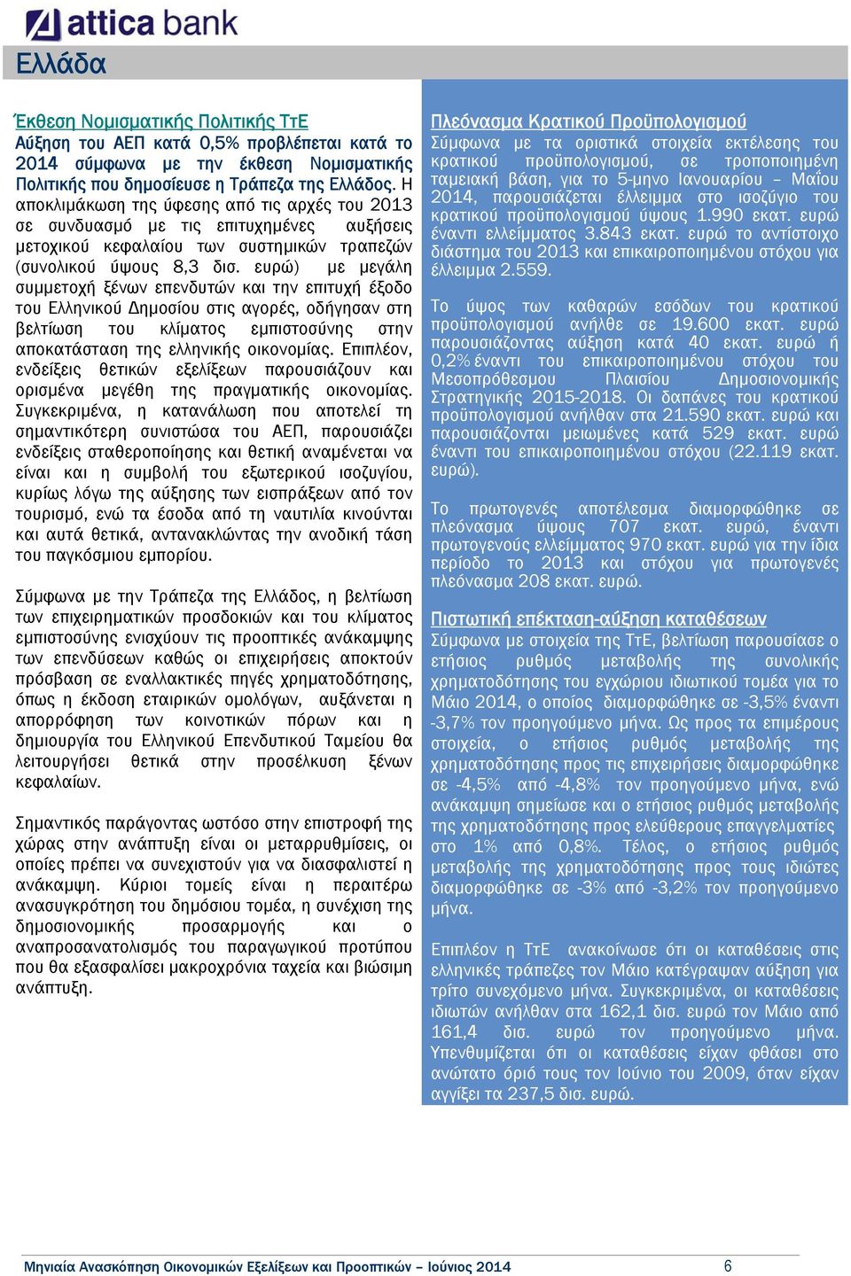 ευρώ) με μεγάλη συμμετοχή ξένων επενδυτών και την επιτυχή έξοδο του Ελληνικού Δημοσίου στις αγορές, οδήγησαν στη βελτίωση του κλίματος εμπιστοσύνης στην αποκατάσταση της ελληνικής οικονομίας.