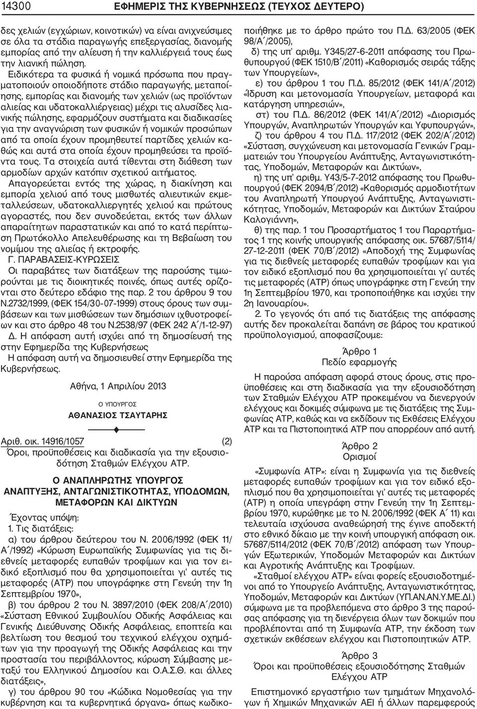 Ειδικότερα τα φυσικά ή νομικά πρόσωπα που πραγ ματοποιούν οποιοδήποτε στάδιο παραγωγής, μεταποί ησης, εμπορίας και διανομής των χελιών (ως προϊόντων αλιείας και υδατοκαλλιέργειας) μέχρι τις αλυσίδες