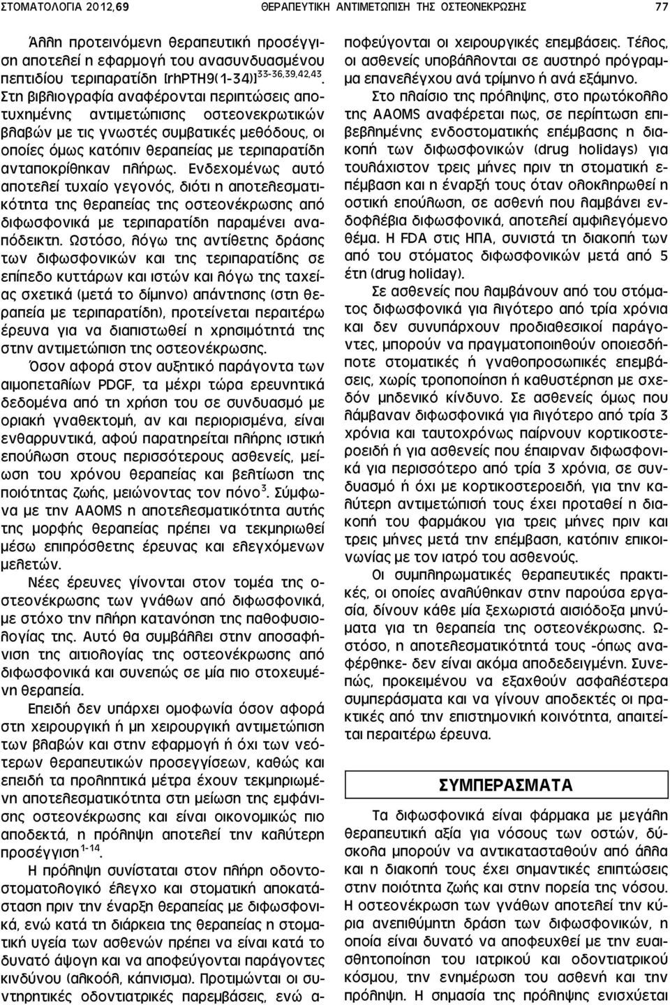 Στη βιβλιογραφία αναφέρονται περιπτώσεις αποτυχημένης αντιμετώπισης οστεονεκρωτικών βλαβών με τις γνωστές συμβατικές μεθόδους, οι οποίες όμως κατόπιν θεραπείας με τεριπαρατίδη ανταποκρίθηκαν πλήρως.