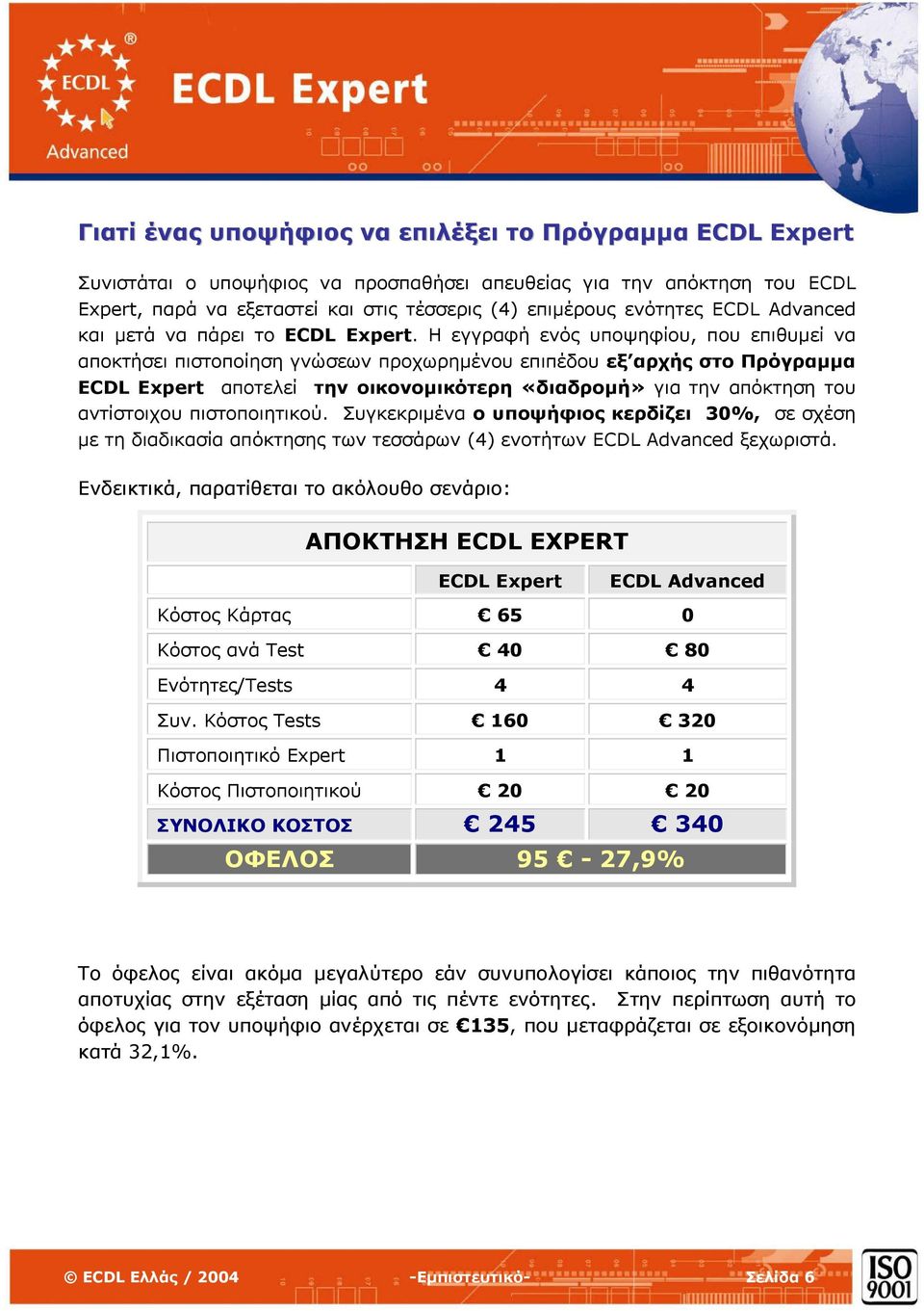 Η εγγραφή ενός υποψηφίου, που επιθυµεί να αποκτήσει πιστοποίηση γνώσεων προχωρηµένου επιπέδου εξ αρχής στο Πρόγραµµα ECDL Expert αποτελεί την οικονοµικότερη «διαδροµή» για την απόκτηση του