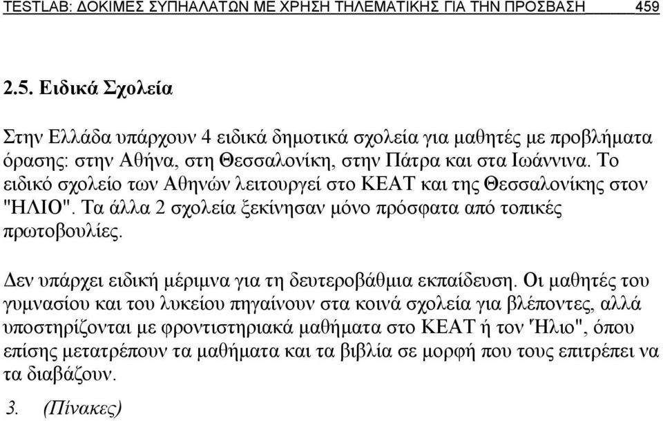 Το ειδικό σχολείο των Αθηνών λειτουργεί στο ΚΕΑΤ και της Θεσσαλονίκης στον "ΗΛΙΟ". Τα άλλα 2 σχολεία ξεκίνησαν μόνο πρόσφατα από τοπικές πρωτοβουλίες.