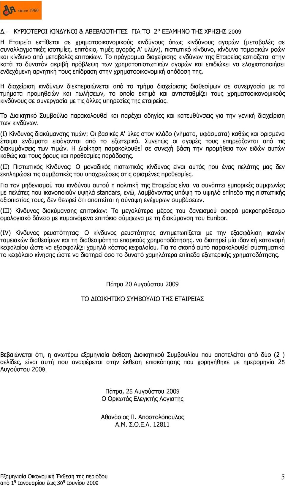 Το πρόγραμμα διαχείρισης κινδύνων της Εταιρείας εστιάζεται στην κατά το δυνατόν ακριβή πρόβλεψη των χρηματοπιστωτικών αγορών και επιδιώκει να ελαχιστοποιήσει ενδεχόμενη αρνητική τους επίδραση στην