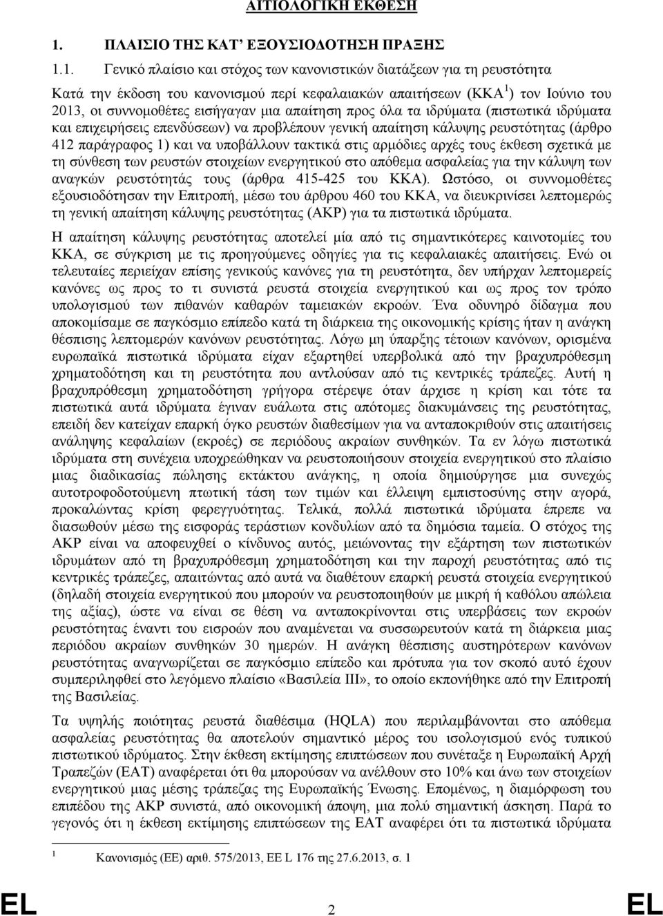 1. Γενικό πλαίσιο και στόχος των κανονιστικών διατάξεων για τη ρευστότητα Κατά την έκδοση του κανονισμού περί κεφαλαιακών απαιτήσεων (ΚΚΑ 1 ) τον Ιούνιο του 2013, οι συννομοθέτες εισήγαγαν μια