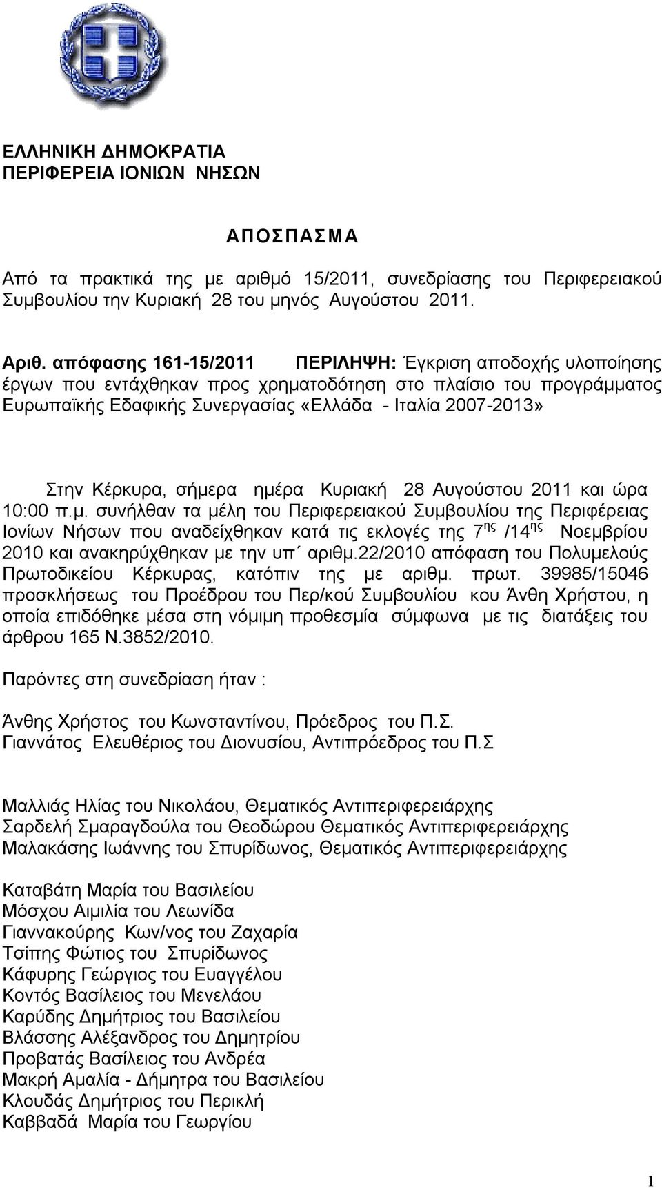 Κέρκυρα, σήμερα ημέρα Κυριακή 28 Αυγούστου 2011 και ώρα 10:00 π.μ. συνήλθαν τα μέλη του Περιφερειακού Συμβουλίου της Περιφέρειας Ιονίων Νήσων που αναδείχθηκαν κατά τις εκλογές της 7 ης /14 ης Νοεμβρίου 2010 και ανακηρύχθηκαν με την υπ αριθμ.