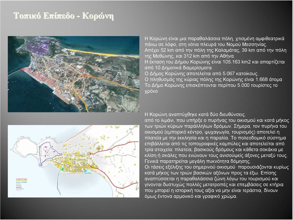 163 km2 και απαρτίζεται από 10 Δημοτικά διαμερίσματα Ο Δήμος Κορώνης αποτελείται από 5.067 κατοίκους. Ο πληθυσμός της κύριας πόλης της Κορώνης είναι 1.