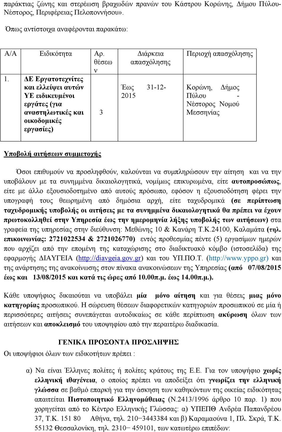Νομού Μεσσηνίας Υποβολή αιτήσεων συμμετοχής Όσοι επιθυμούν να προσληφθούν, καλούνται να συμπληρώσουν την αίτηση και να την υποβάλουν με τα συνημμένα δικαιολογητικά, νομίμως επικυρωμένα, είτε