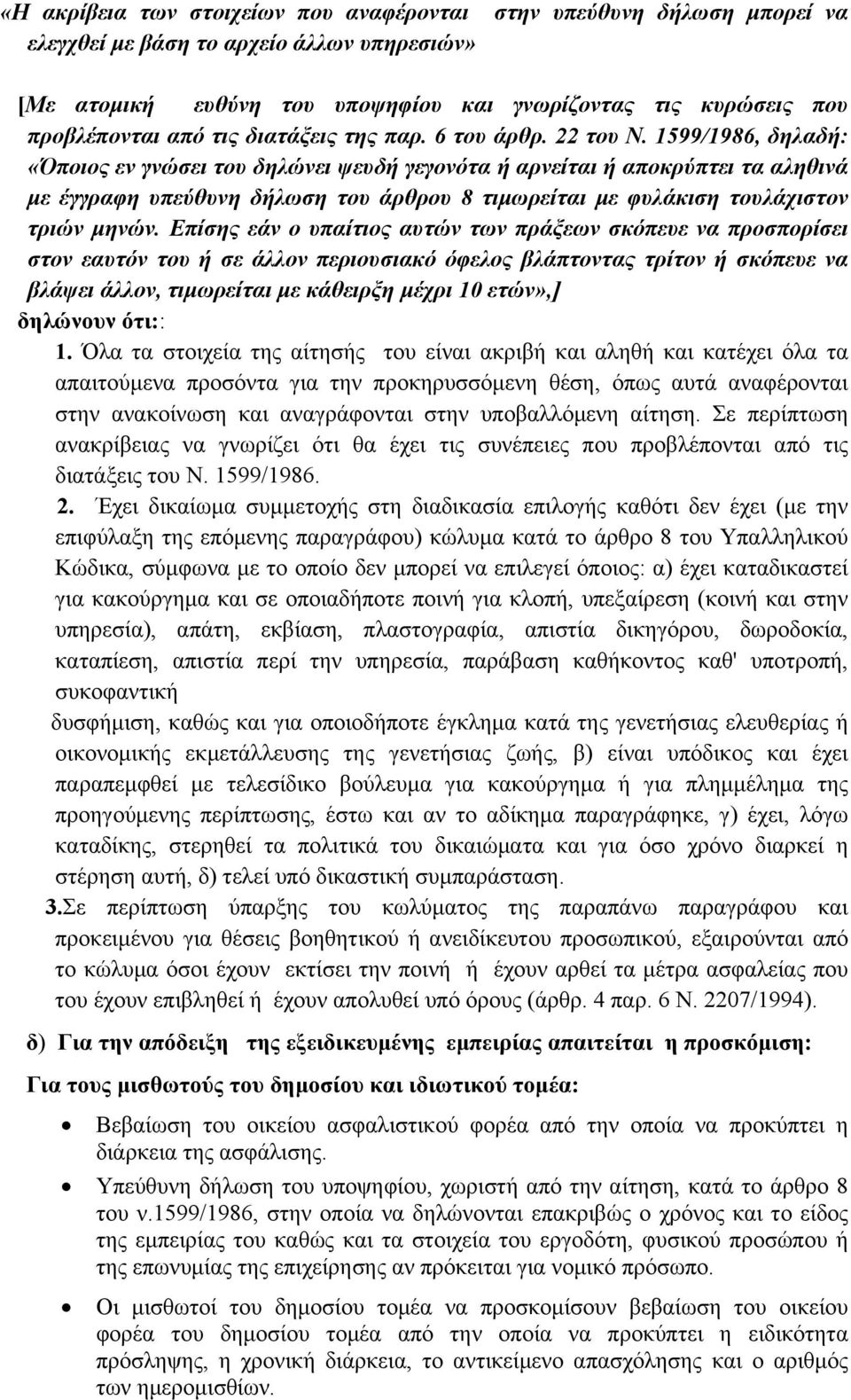 1599/1986, δηλαδή: «Όποιος εν γνώσει του δηλώνει ψευδή γεγονότα ή αρνείται ή αποκρύπτει τα αληθινά με έγγραφη υπεύθυνη δήλωση του άρθρου 8 τιμωρείται με φυλάκιση τουλάχιστον τριών μηνών.
