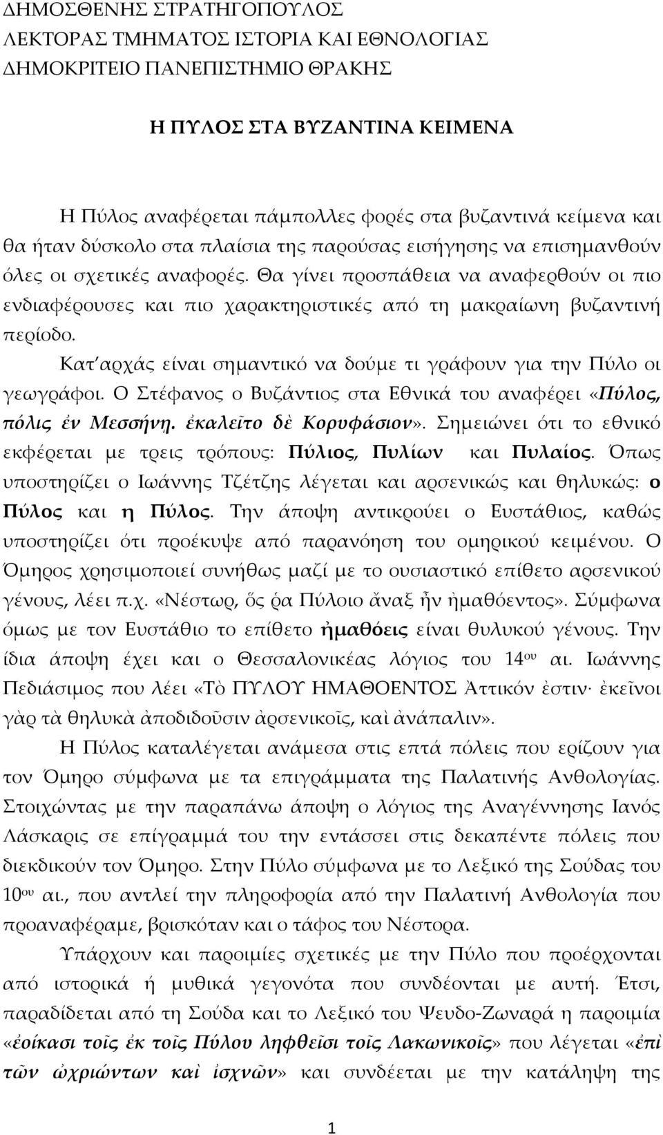 Κατ αρχάς είναι σημαντικό να δούμε τι γράφουν για την Πύλο οι γεωγράφοι. Ο Στέφανος ο Βυζάντιος στα Εθνικά του αναφέρει «Πύλος, πόλις ἐν Μεσσήνῃ. ἐκαλεῖτο δὲ Κορυφάσιον».