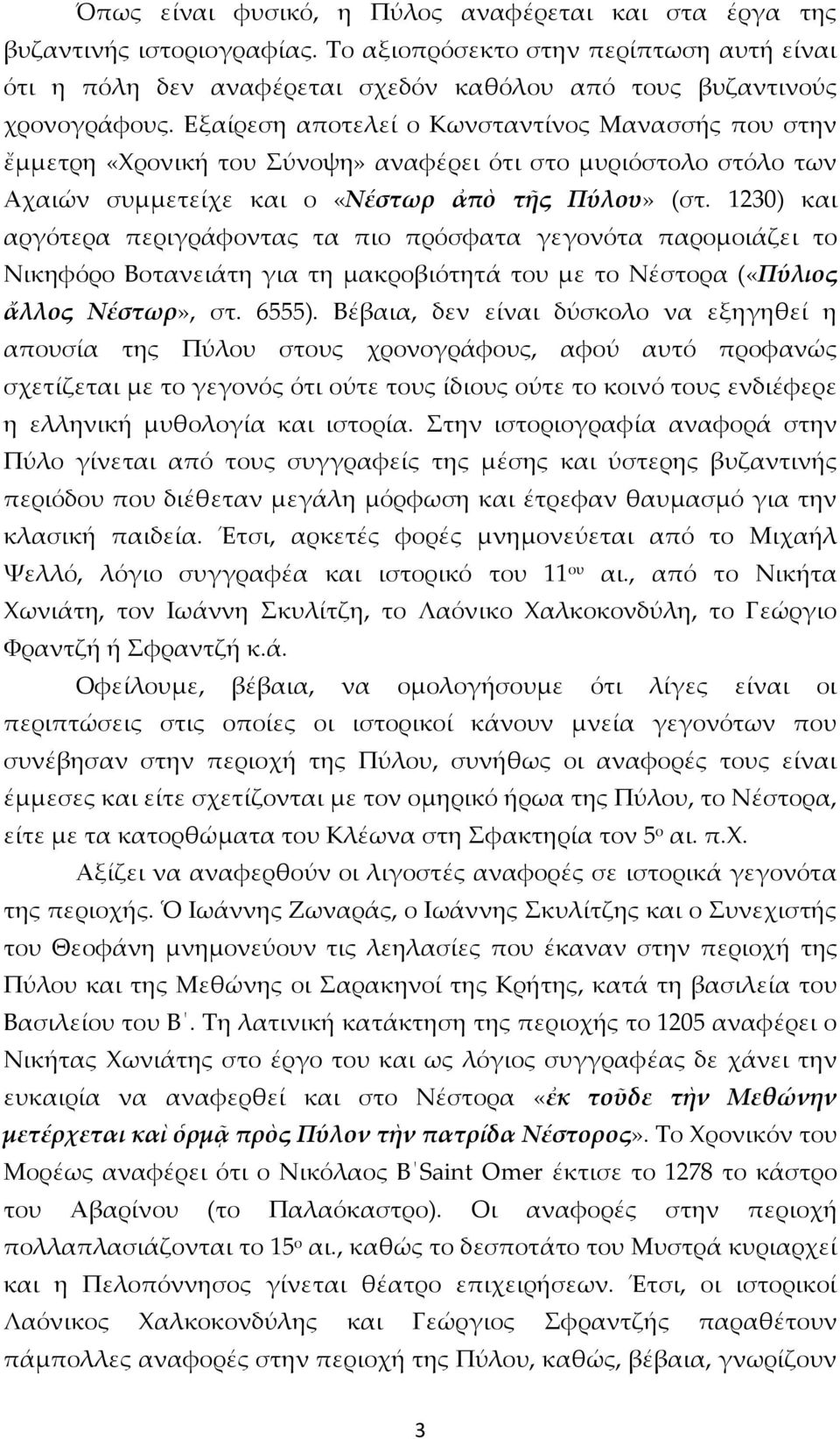 1230) και αργότερα περιγράφοντας τα πιο πρόσφατα γεγονότα παρομοιάζει το Νικηφόρο Βοτανειάτη για τη μακροβιότητά του με το Νέστορα («Πύλιος ἄλλος Νέστωρ», στ. 6555).