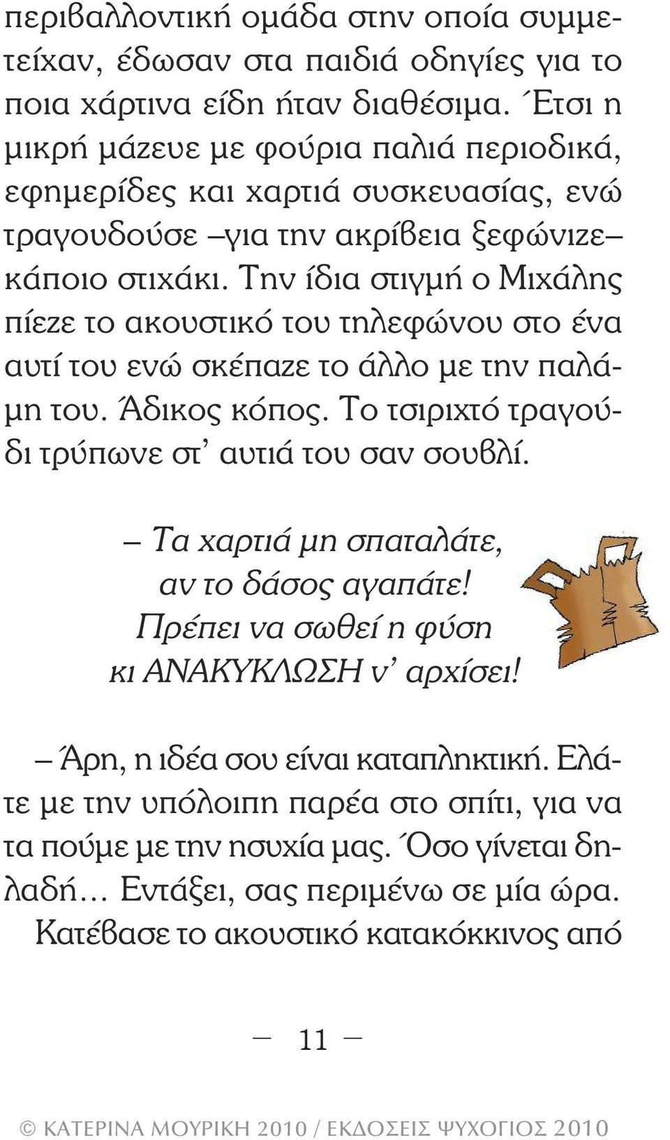 Την ίδια στιγµή ο Μιχάλης πίεζε το ακουστικό του τηλεφώνου στο ένα αυτί του ενώ σκέπαζε το άλλο µε την παλά- µη του. Άδικος κόπος. Το τσιριχτό τραγούδι τρύπωνε στ αυτιά του σαν σουβλί.