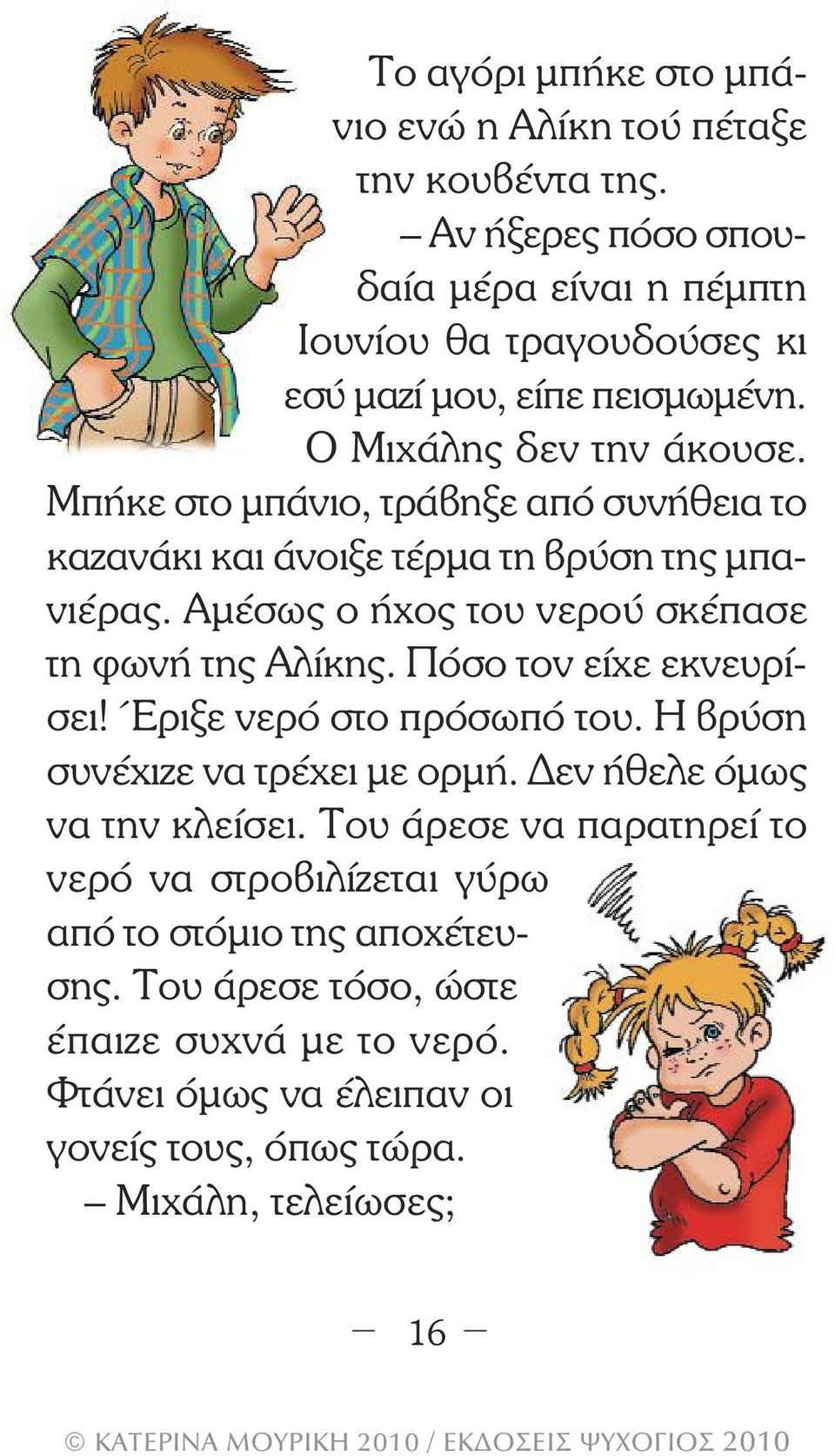 Μπήκε στο µπάνιο, τράβηξε από συνήθεια το καζανάκι και άνοιξε τέρµα τη βρύση της µπανιέρας. Αµέσως ο ήχος του νερού σκέπασε τη φωνή της Αλίκης.