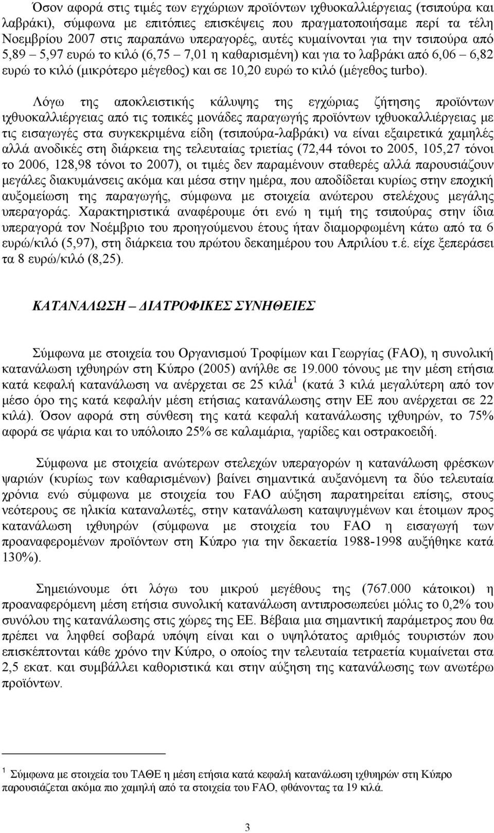 Λόγω της αποκλειστικής κάλυψης της εγχώριας ζήτησης προϊόντων ιχθυοκαλλιέργειας από τις τοπικές μονάδες παραγωγής προϊόντων ιχθυοκαλλιέργειας με τις εισαγωγές στα συγκεκριμένα είδη (τσιπούρα-λαβράκι)