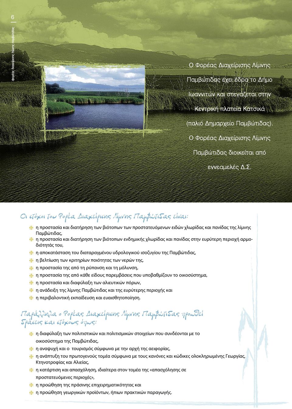 Οι στόχοι του Φορέα Διαχείρισης Λίμνης Παμβώτιδας είναι: h η προστασία και διατήρηση των βιότοπων των προστατευόμενων ειδών χλωρίδας και πανίδας της λίμνης Παμβώτιδας, h η προστασία και διατήρηση των