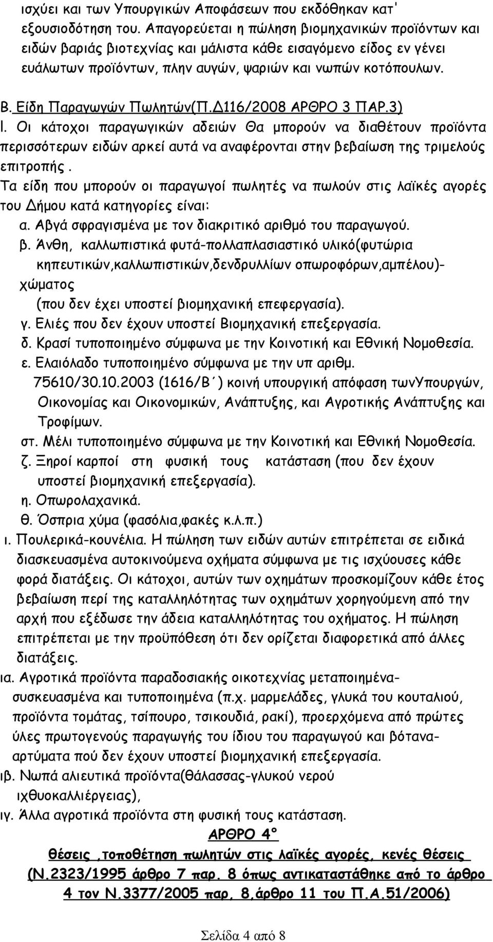 Είδη Παραγωγών Πωλητών(Π.Δ116/2008 ΑΡΘΡΟ 3 ΠΑΡ.3) l. Oι κάτοχοι παραγωγικών αδειών Θα μπορούν να διαθέτουν προϊόντα περισσότερων ειδών αρκεί αυτά να αναφέρονται στην βεβαίωση της τριμελούς επιτροπής.