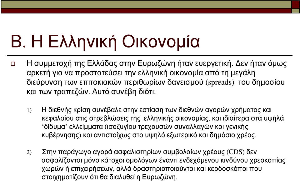 Αυτό συνέβη διότι: 1) Η διεθνής κρίση συνέβαλε στην εστίαση τωνδιεθνώναγορώνχρήματοςκαι κεφαλαίου στις στρεβλώσεις της ελληνικής οικονομίας, και ιδιαίτερα στα υψηλά δίδυμα ελλείμματα (ισοζυγίου
