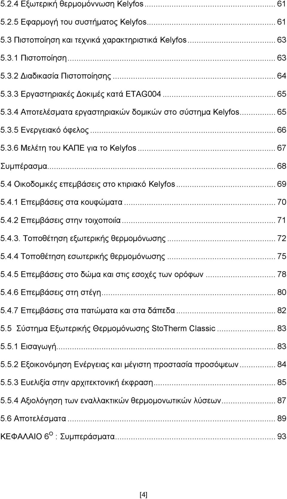 .. 67 Σπκπέξαζκα... 68 5.4 Οηθνδνκηθέο επεκβάζεηο ζην θηηξηαθφ Kelyfos... 69 5.4.1 Δπεκβάζεηο ζηα θνπθψκαηα... 70 5.4.2 Δπεκβάζεηο ζηελ ηνηρνπνηία... 71 5.4.3. Τνπνζέηεζε εμσηεξηθήο ζεξκνκφλσζεο.