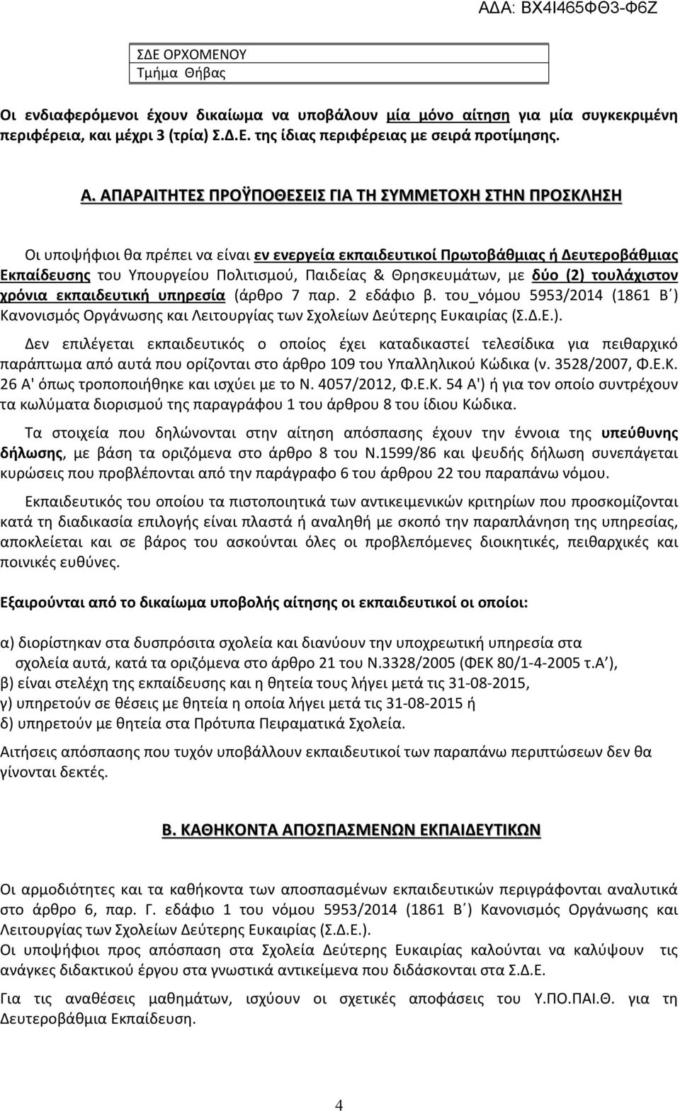 Θρησκευμάτων, με δύο (2) τουλάχιστον χρόνια εκπαιδευτική υπηρεσία (άρθρο 7 παρ. 2 εδάφιο β. του νόμου 5953/2014 (1861 Β ) Κανονισμός Οργάνωσης και Λειτουργίας των Σχολείων Δεύτερης Ευκαιρίας (Σ.Δ.Ε.). Δεν επιλέγεται εκπαιδευτικός ο οποίος έχει καταδικαστεί τελεσίδικα για πειθαρχικό παράπτωμα από αυτά που ορίζονται στο άρθρο 109 του Υπαλληλικού Κώδικα (ν.