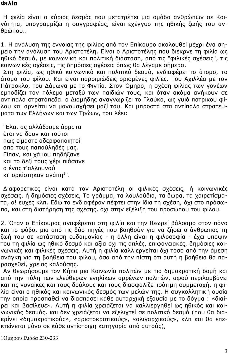 Είναι ο Αριστοτέλης που διέκρνε τη φιλία ως ηθικό δεσμό, με κοινωνική και πολιτική διάσταση, από τις "φιλικές σχέσεις", τις κοινωνικές σχέσεις, τις δημόσιες σχέσεις όπως θα λέγαμε σήμερα.