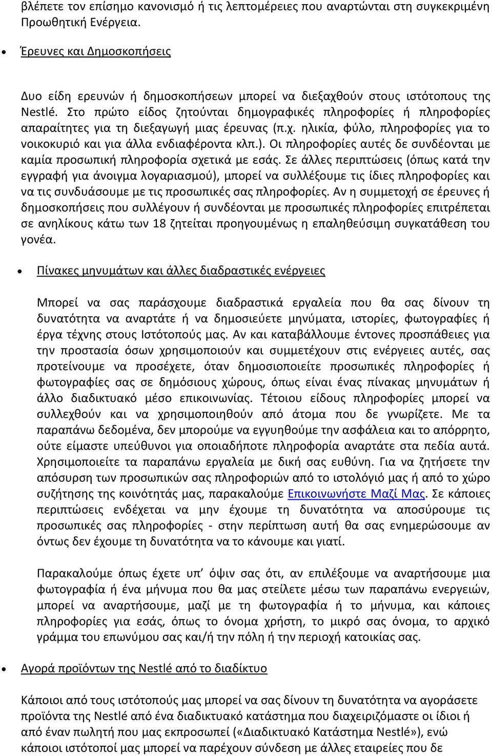 Στο πρώτο είδος ζητούνται δημογραφικές πληροφορίες ή πληροφορίες απαραίτητες για τη διεξαγωγή μιας έρευνας (π.χ. ηλικία, φύλο, πληροφορίες για το νοικοκυριό και για άλλα ενδιαφέροντα κλπ.).