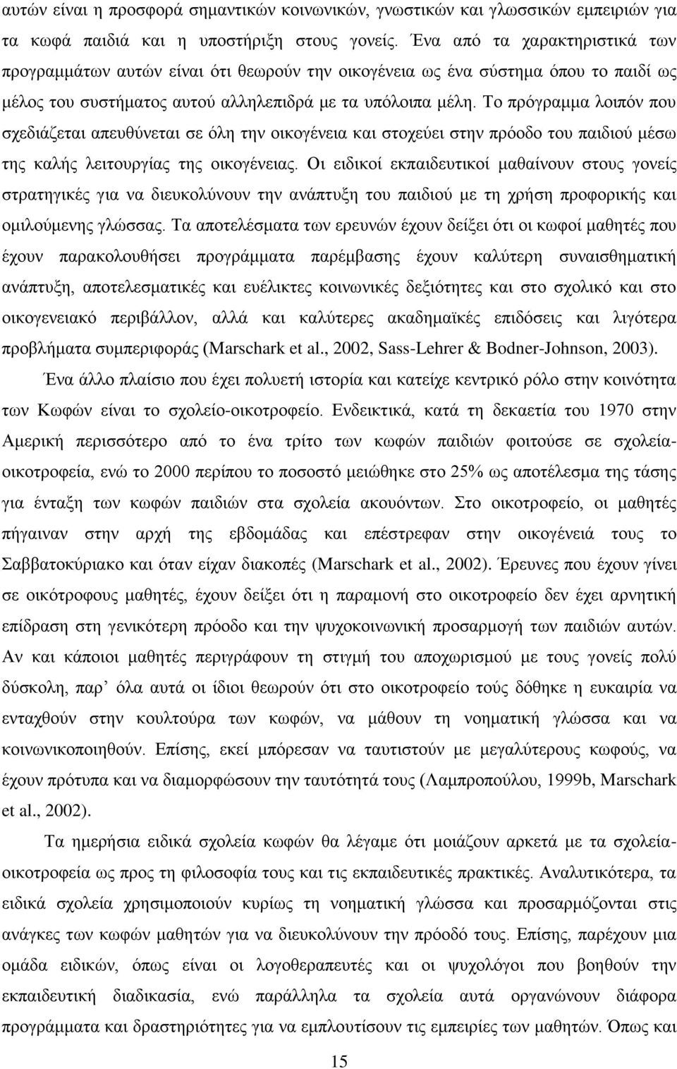 Το πρόγραμμα λοιπόν που σχεδιάζεται απευθύνεται σε όλη την οικογένεια και στοχεύει στην πρόοδο του παιδιού μέσω της καλής λειτουργίας της οικογένειας.