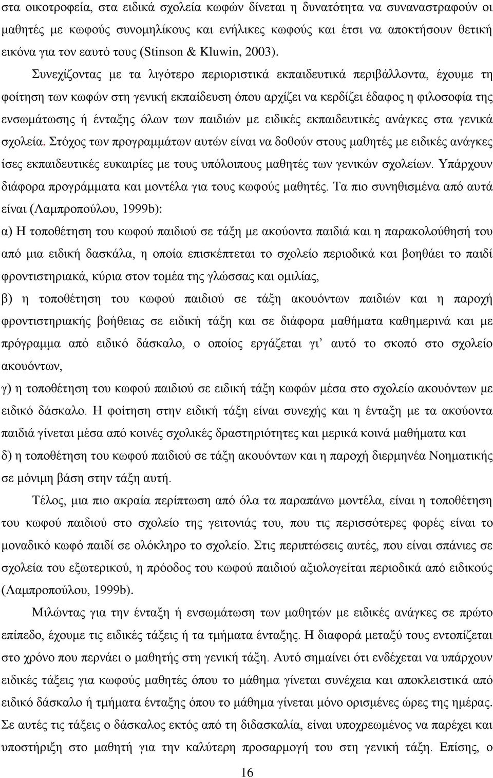 Συνεχίζοντας με τα λιγότερο περιοριστικά εκπαιδευτικά περιβάλλοντα, έχουμε τη φοίτηση των κωφών στη γενική εκπαίδευση όπου αρχίζει να κερδίζει έδαφος η φιλοσοφία της ενσωμάτωσης ή ένταξης όλων των