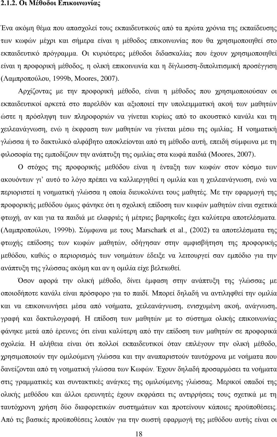 Οι κυριότερες μέθοδοι διδασκαλίας που έχουν χρησιμοποιηθεί είναι η προφορική μέθοδος, η ολική επικοινωνία και η δίγλωσση-διπολιτισμική προσέγγιση (Λαμπροπούλου, 1999b, Moores, 2007).