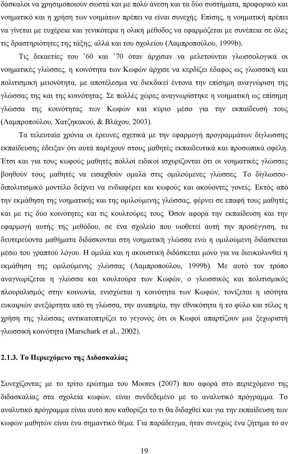 Τις δεκαετίες του 60 και 70 όταν άρχισαν να μελετούνται γλωσσολογικά οι νοηματικές γλώσσες, η κοινότητα των Κωφών άρχισε να κερδίζει έδαφος ως γλωσσική και πολιτισμική μειονότητα, με αποτέλεσμα να