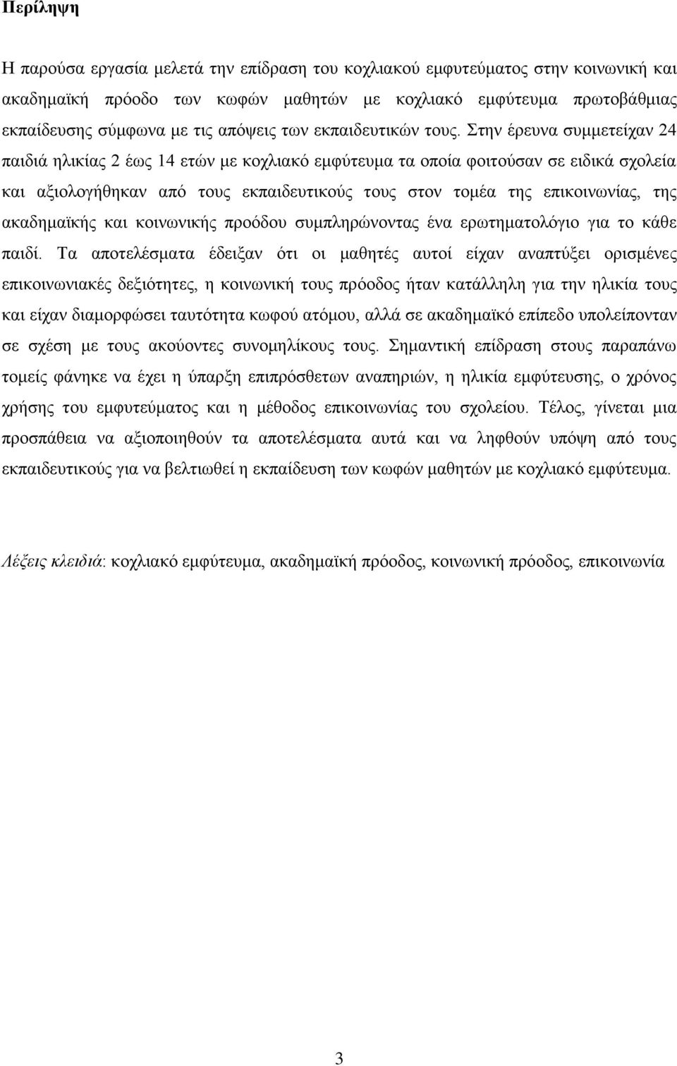 Στην έρευνα συμμετείχαν 24 παιδιά ηλικίας 2 έως 14 ετών με κοχλιακό εμφύτευμα τα οποία φοιτούσαν σε ειδικά σχολεία και αξιολογήθηκαν από τους εκπαιδευτικούς τους στον τομέα της επικοινωνίας, της