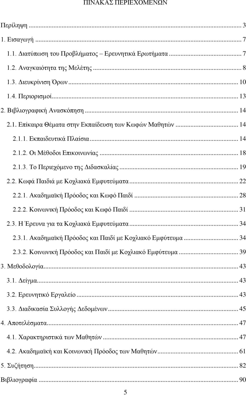 Το Περιεχόμενο της Διδασκαλίας... 19 2.2. Κωφά Παιδιά με Κοχλιακά Εμφυτεύματα... 22 2.2.1. Ακαδημαϊκή Πρόοδος και Κωφό Παιδί... 28 2.2.2. Κοινωνική Πρόοδος και Κωφό Παιδί... 31