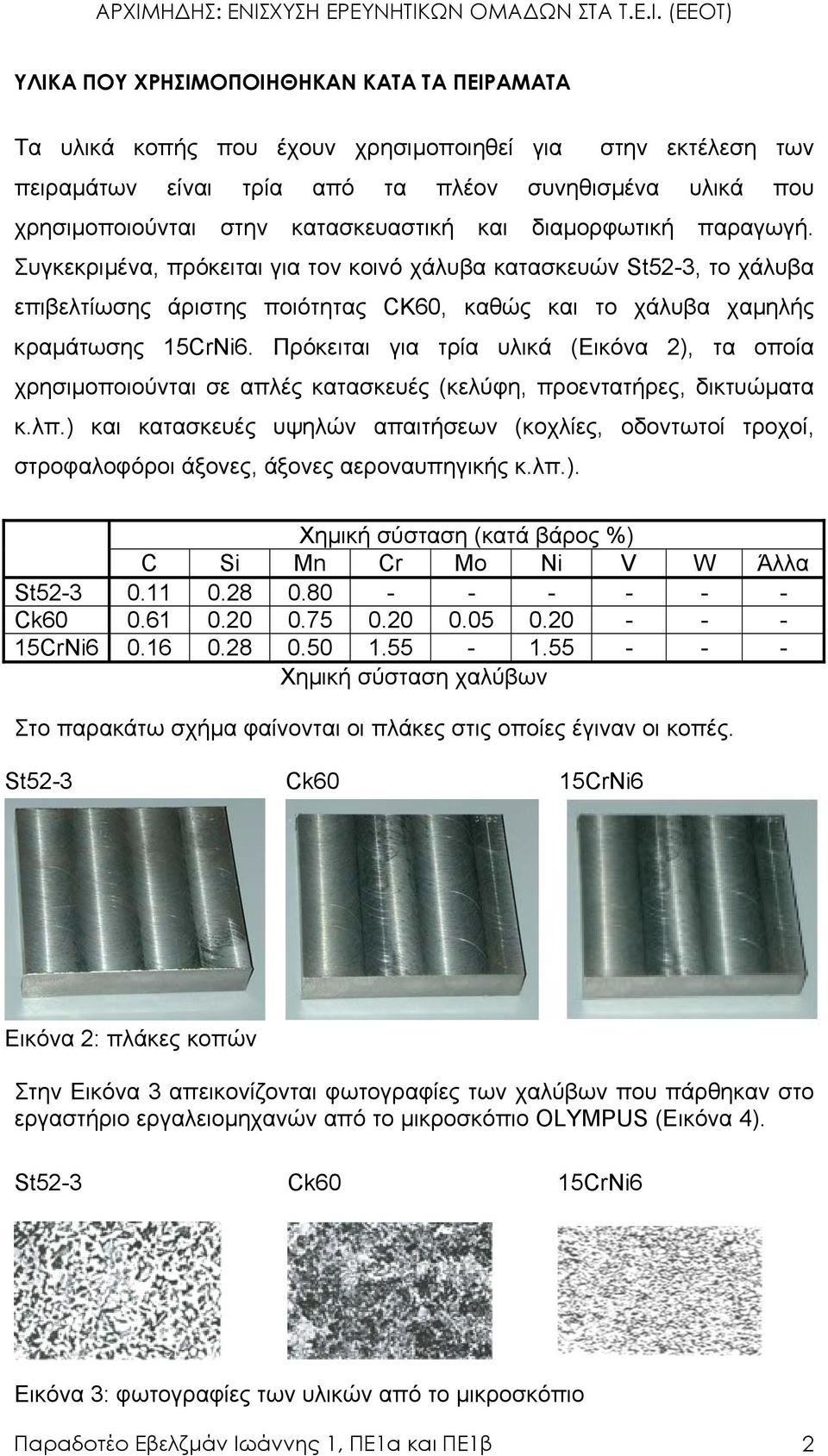 Πρόκειται για τρία υλικά (Εικόνα 2), τα οποία χρησιµοποιούνται σε απλές κατασκευές (κελύφη, προεντατήρες, δικτυώµατα κ.λπ.