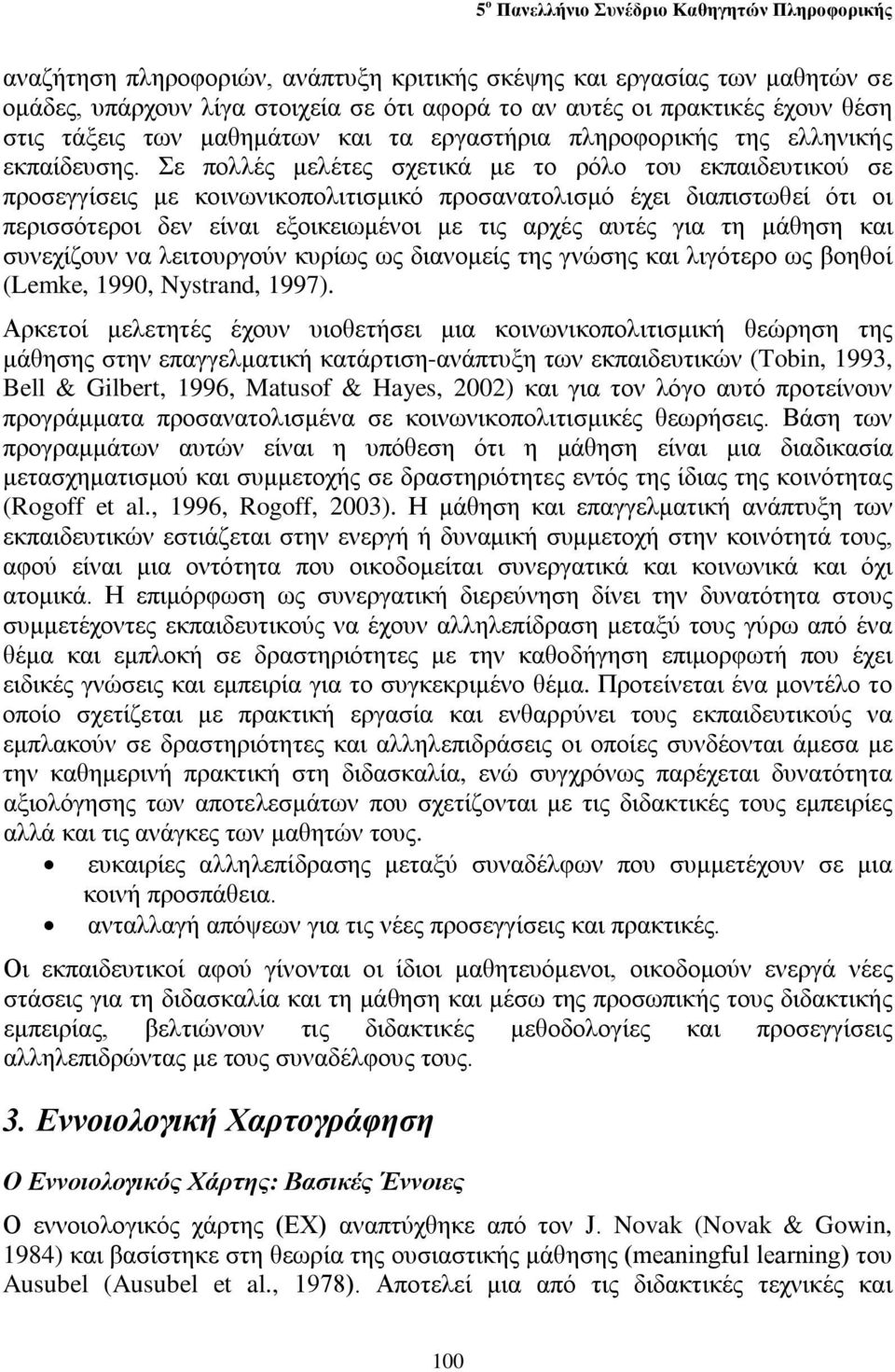 Σε πολλές μελέτες σχετικά με το ρόλο του εκπαιδευτικού σε προσεγγίσεις με κοινωνικοπολιτισμικό προσανατολισμό έχει διαπιστωθεί ότι οι περισσότεροι δεν είναι εξοικειωμένοι με τις αρχές αυτές για τη