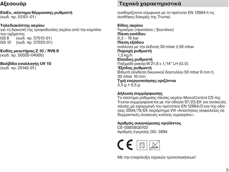 25140-01) Τεχνικά χαρακτηριστικά (καθορίζονται σύμφωνα με το πρότυπο EN 12864 ή τις συνθήκες δοκιμής της Truma) Είδος αερίου Υγραέριο (προπάνιο / βουτάνιο) Πίεση εισόδου 0,3 16 bar Πίεση εξόδου