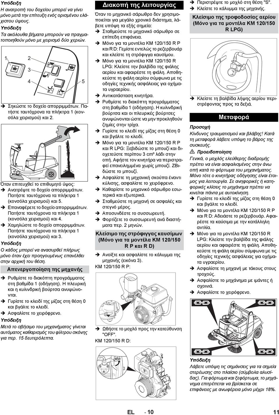 Πατήστε ταυτόχρονα τα πλήκτρα 1 (κονσόλα χειρισμού) και 5. Επαναφέρετε το δοχείο απορριμμάτων. Πατήστε ταυτόχρονα τα πλήκτρα 1 (κονσόλα χειρισμού) και 4. Χαμηλώστε το δοχείο απορριμμάτων.