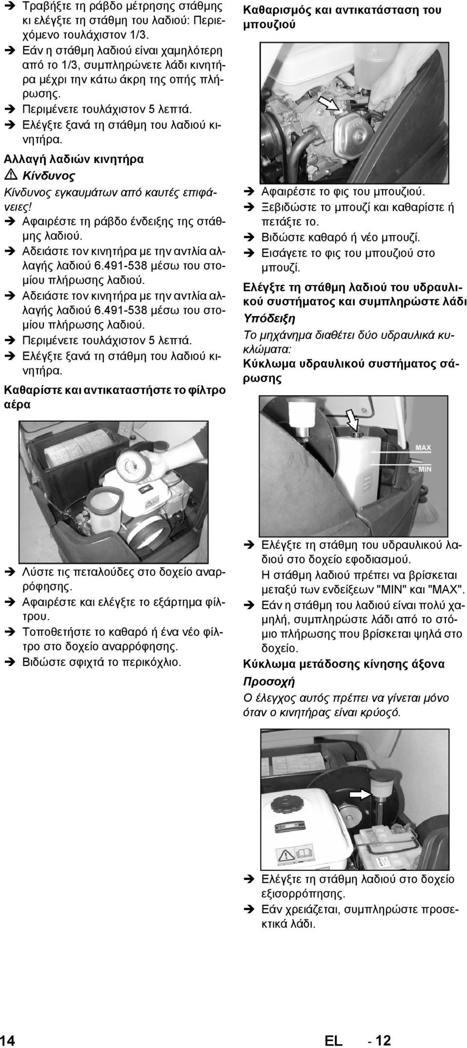 Αλλαγή λαδιών κινητήρα Κίνδυνος εγκαυμάτων από καυτές επιφάνειες! Αφαιρέστε τη ράβδο ένδειξης της στάθμης λαδιού. Αδειάστε τον κινητήρα με την αντλία αλλαγής λαδιού 6.