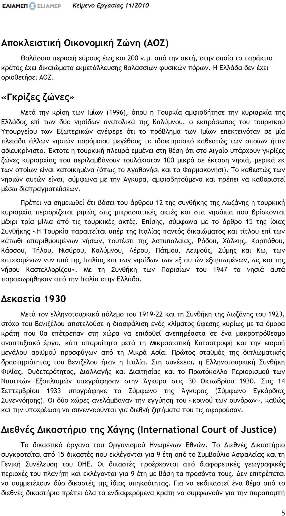 «Γκρίζες ζώνες» Μετά την κρίση των Ιµίων (1996), όπου η Τουρκία αµφισβήτησε την κυριαρχία της Ελλάδος επί των δύο νησίδων ανατολικά της Καλύµνου, ο εκπρόσωπος του τουρκικού Υπουργείου των Εξωτερικών