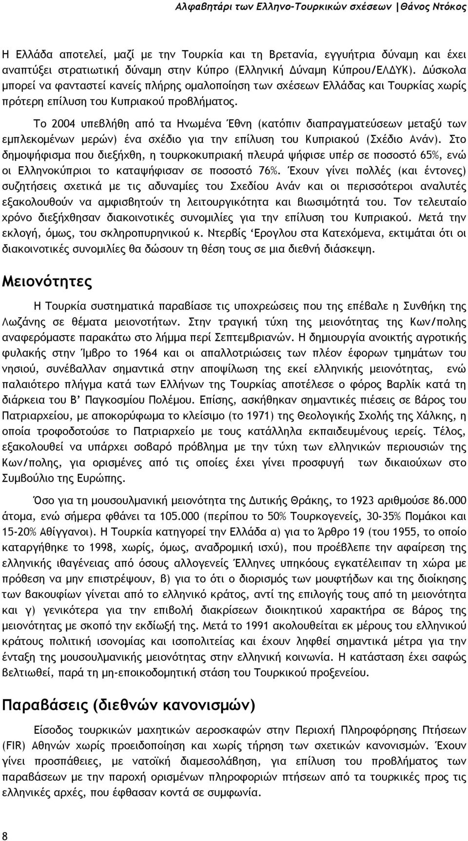 Το 2004 υπεβλήθη από τα Ηνωµένα Έθνη (κατόπιν διαπραγµατεύσεων µεταξύ των εµπλεκοµένων µερών) ένα σχέδιο για την επίλυση του Κυπριακού (Σχέδιο Ανάν).