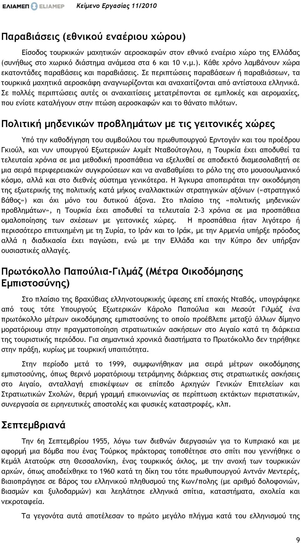 Σε πολλές περιπτώσεις αυτές οι αναχαιτίσεις µετατρέπονται σε εµπλοκές και αεροµαχίες, που ενίοτε καταλήγουν στην πτώση αεροσκαφών και το θάνατο πιλότων.